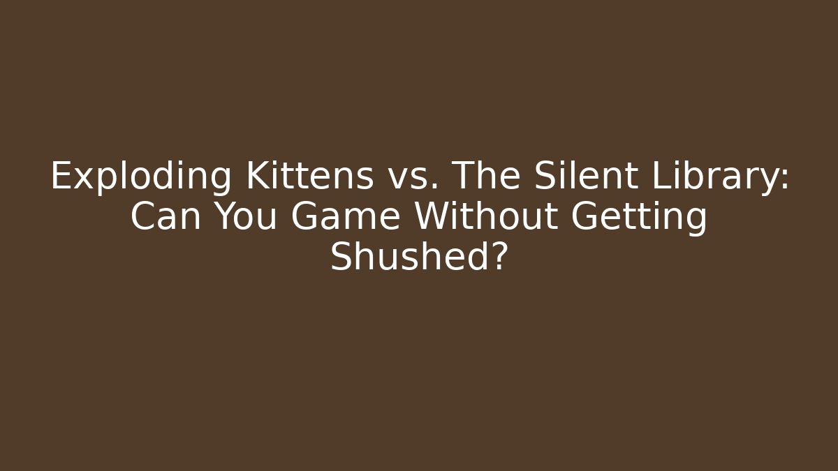 Exploding Kittens vs. The Silent Library: Can You Game Without Getting Shushed? - Critter Realm