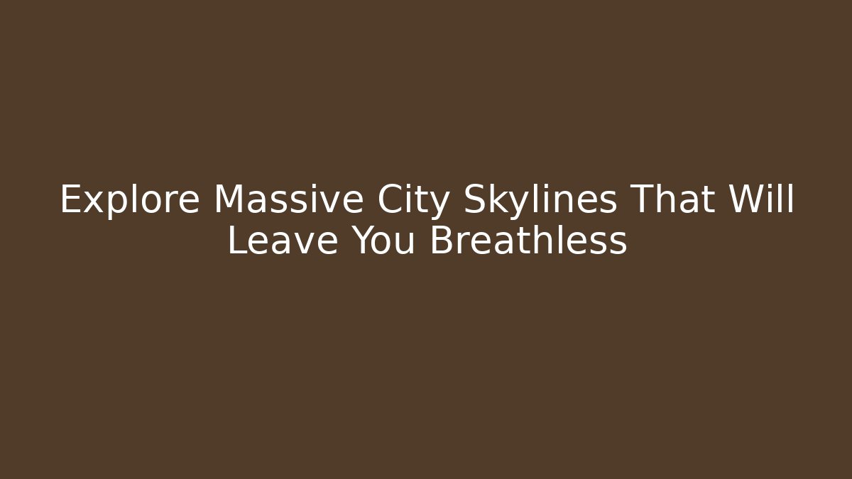 Explore Massive City Skylines That Will Leave You Breathless