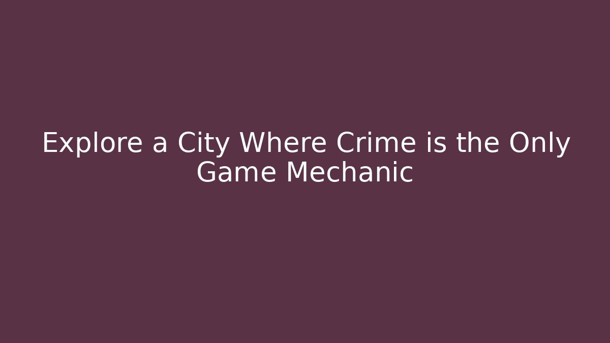 Explore a City Where Crime is the Only Game Mechanic