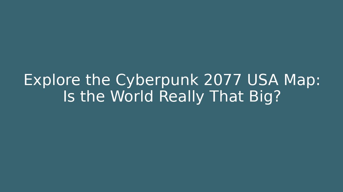 Explore the Cyberpunk 2077 USA Map: Is the World Really That Big?