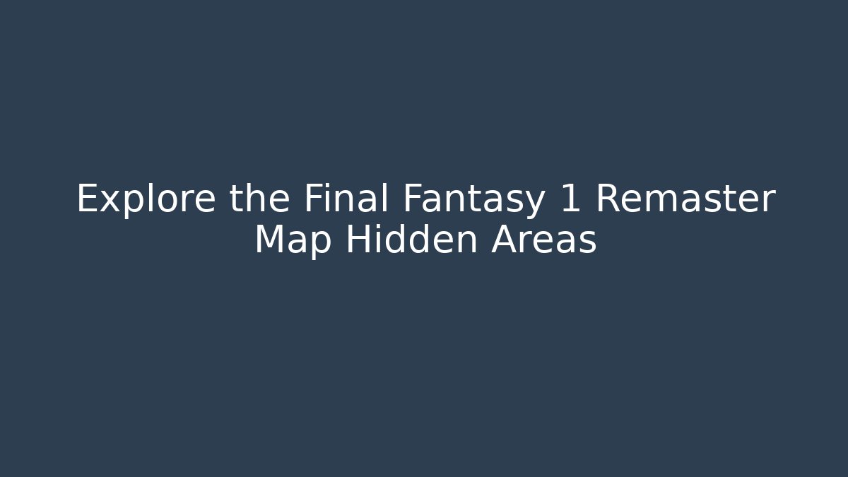 Explore the Final Fantasy 1 Remaster Map Hidden Areas