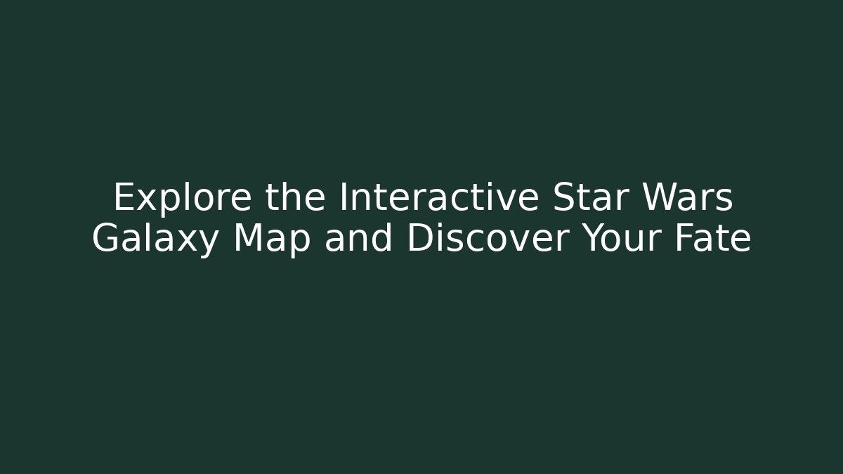 Explore the Interactive Star Wars Galaxy Map and Discover Your Fate