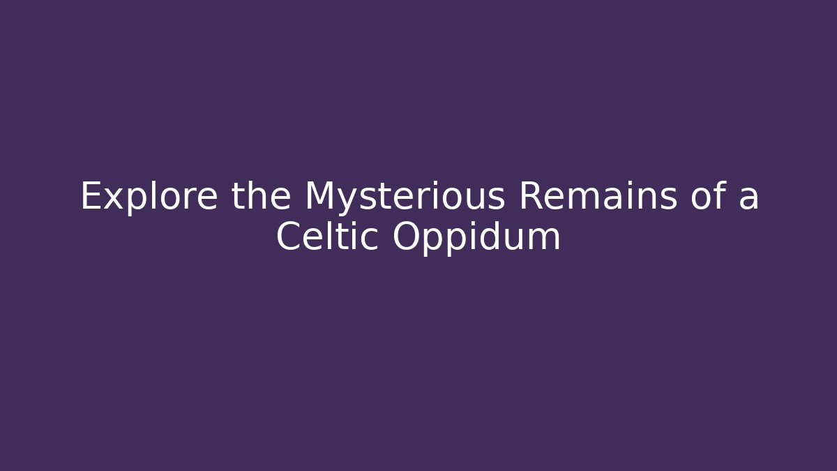 Explore the Mysterious Remains of a Celtic Oppidum