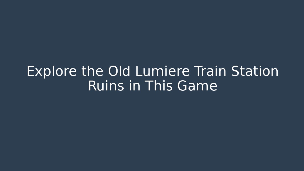 Explore the Old Lumiere Train Station Ruins in This Game