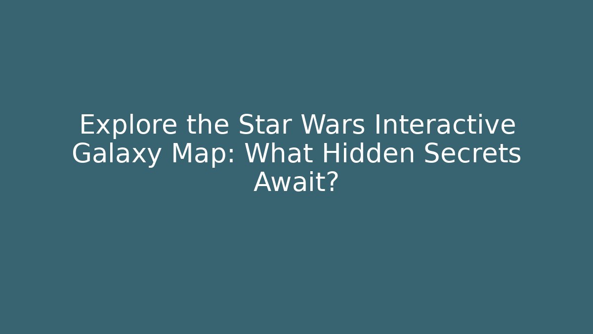 Explore the Star Wars Interactive Galaxy Map: What Hidden Secrets Await?