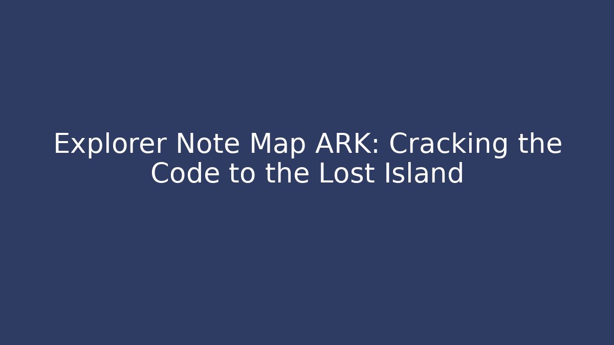 Explorer Note Map ARK: Cracking the Code to the Lost Island