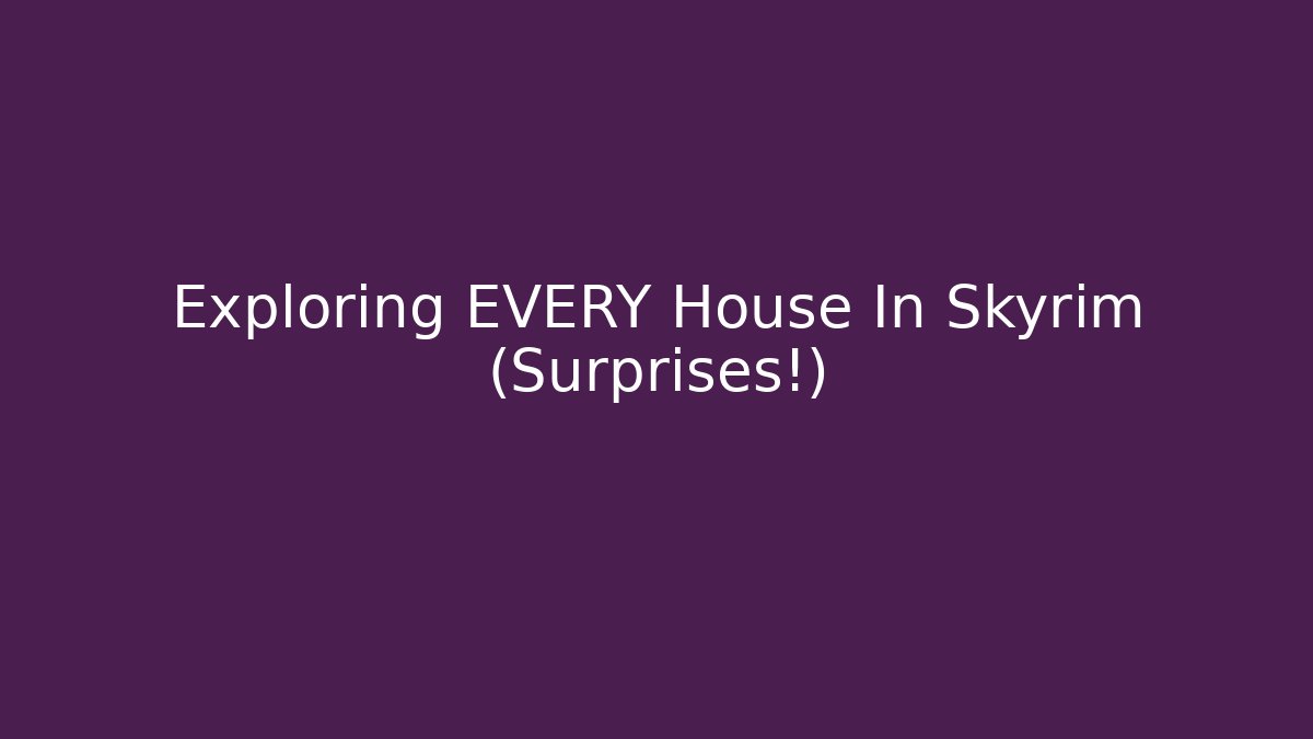 Exploring EVERY House In Skyrim (Surprises!)