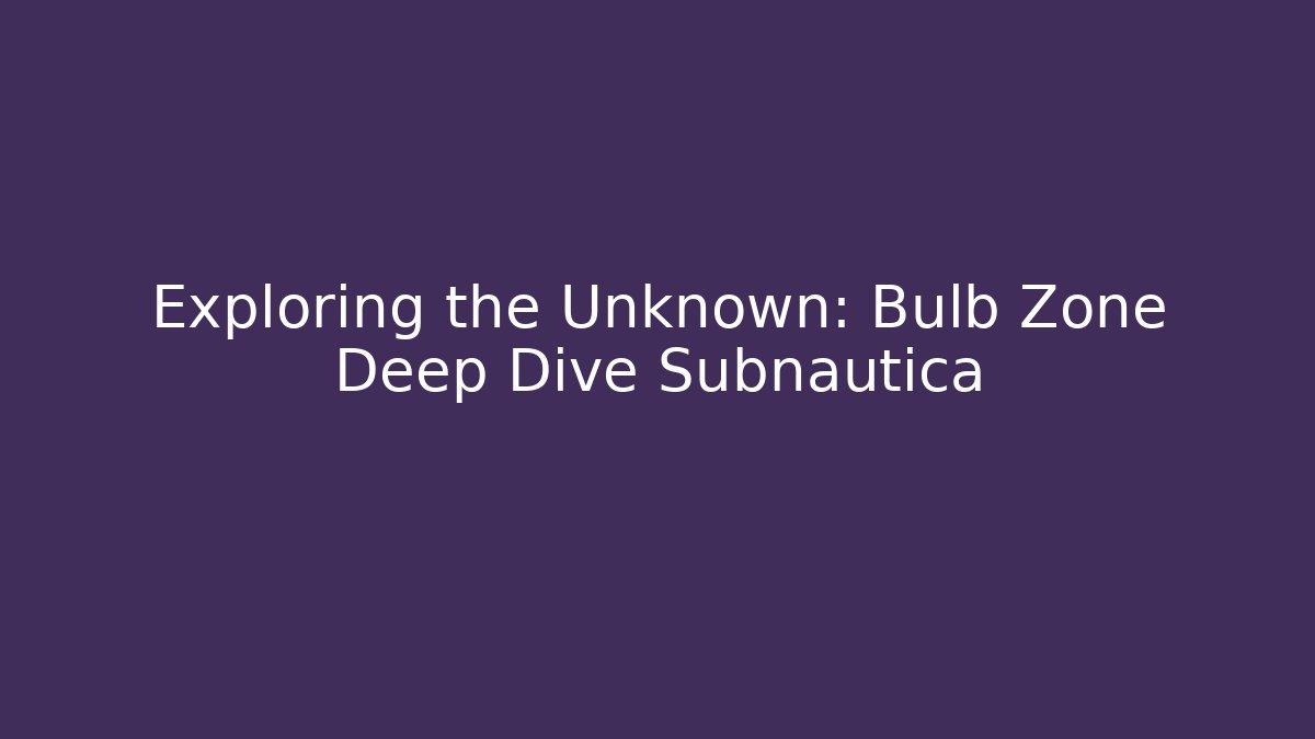 Exploring the Unknown: Bulb Zone Deep Dive Subnautica