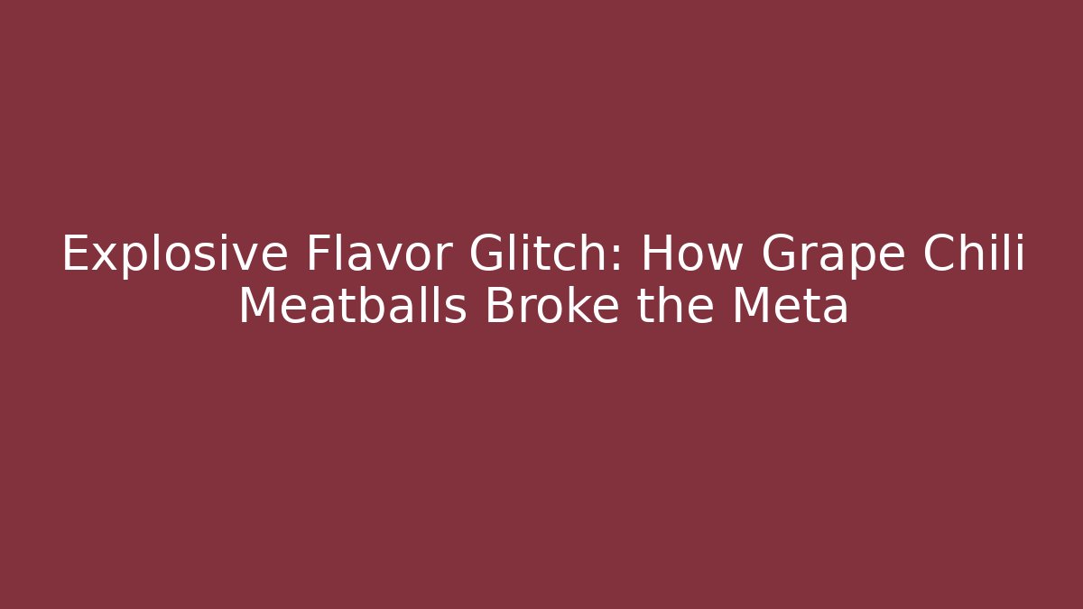 Explosive Flavor Glitch: How Grape Chili Meatballs Broke the Meta