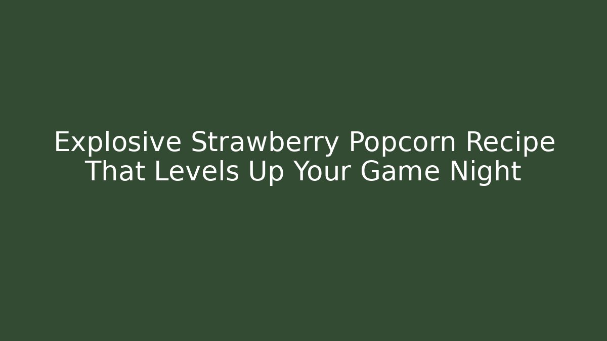Explosive Strawberry Popcorn Recipe That Levels Up Your Game Night