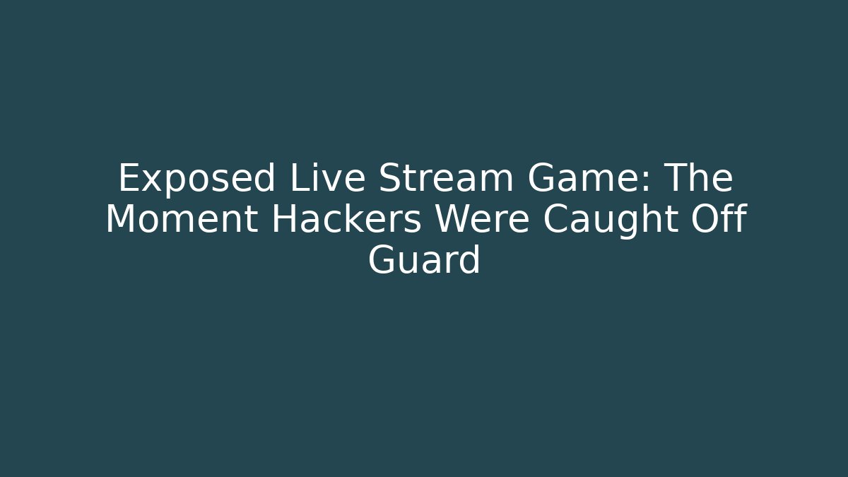 Exposed Live Stream Game: The Moment Hackers Were Caught Off Guard