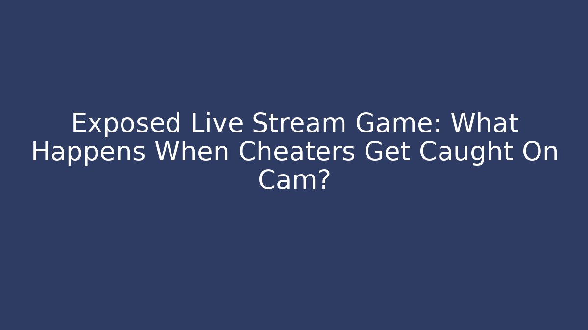 Exposed Live Stream Game: What Happens When Cheaters Get Caught On Cam?