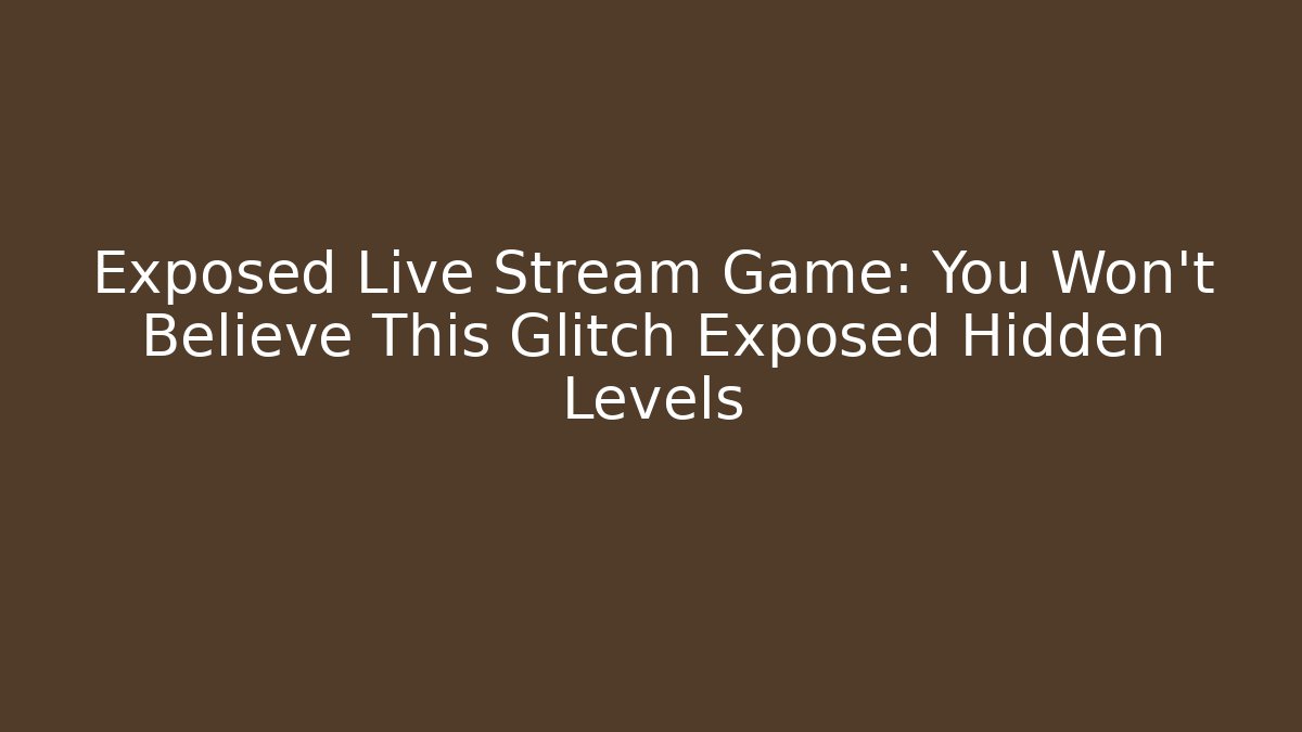 Exposed Live Stream Game: You Won't Believe This Glitch Exposed Hidden Levels