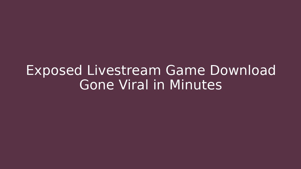 Exposed Livestream Game Download Gone Viral in Minutes
