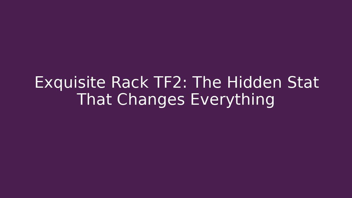 Exquisite Rack TF2: The Hidden Stat That Changes Everything