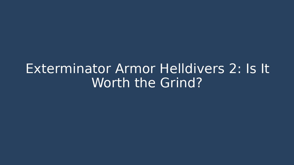 Exterminator Armor Helldivers 2: Is It Worth the Grind?
