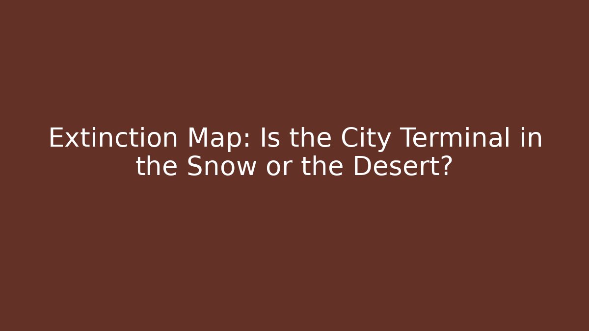 Extinction Map: Is the City Terminal in the Snow or the Desert?