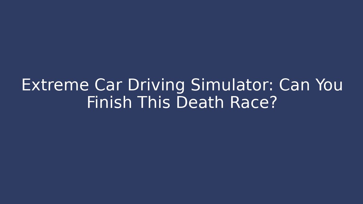 Extreme Car Driving Simulator: Can You Finish This Death Race?