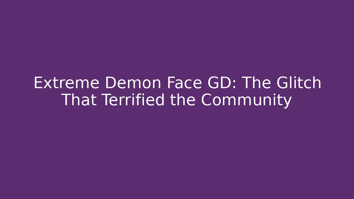 Extreme Demon Face GD: The Glitch That Terrified the Community
