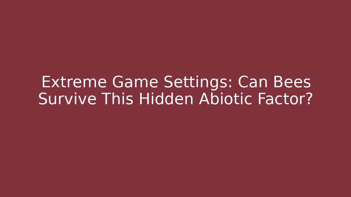 Extreme Game Settings: Can Bees Survive This Hidden Abiotic Factor?