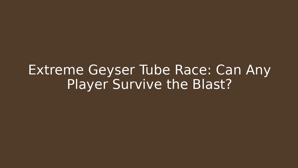 Extreme Geyser Tube Race: Can Any Player Survive the Blast?