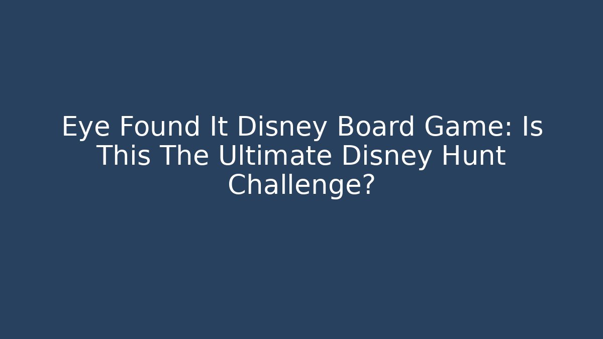 Eye Found It Disney Board Game: Is This The Ultimate Disney Hunt Challenge?