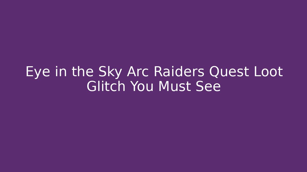 Eye in the Sky Arc Raiders Quest Loot Glitch You Must See