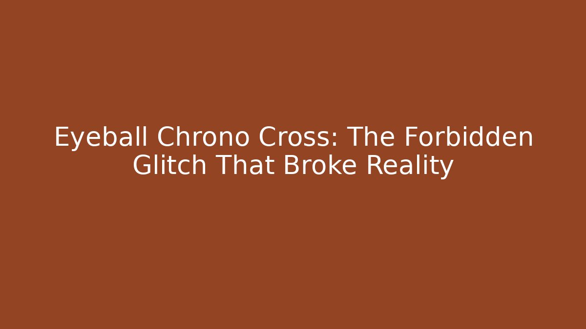 Eyeball Chrono Cross: The Forbidden Glitch That Broke Reality