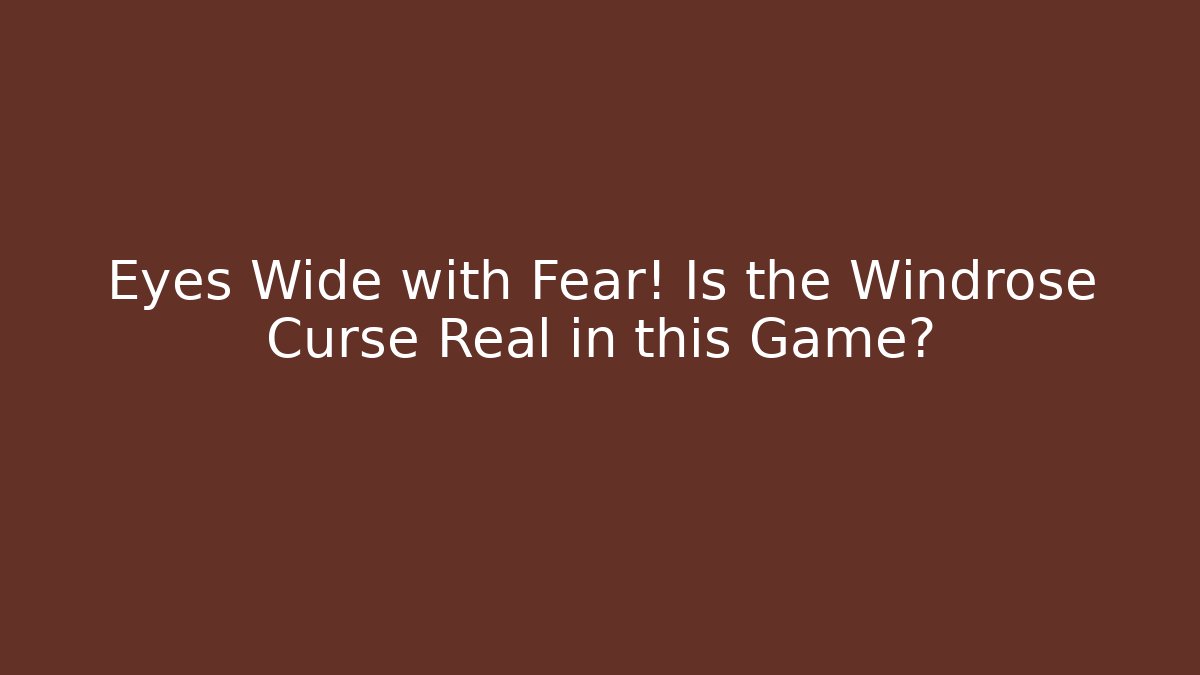 Eyes Wide with Fear! Is the Windrose Curse Real in this Game?