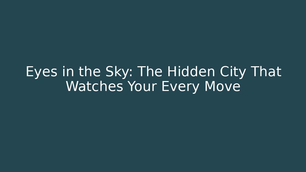 Eyes in the Sky: The Hidden City That Watches Your Every Move