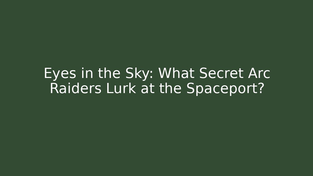 Eyes in the Sky: What Secret Arc Raiders Lurk at the Spaceport?