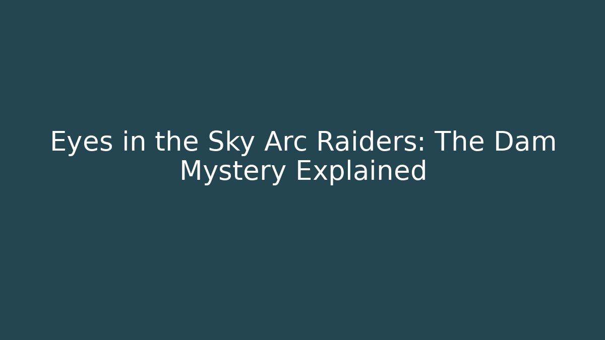 Eyes in the Sky Arc Raiders: The Dam Mystery Explained