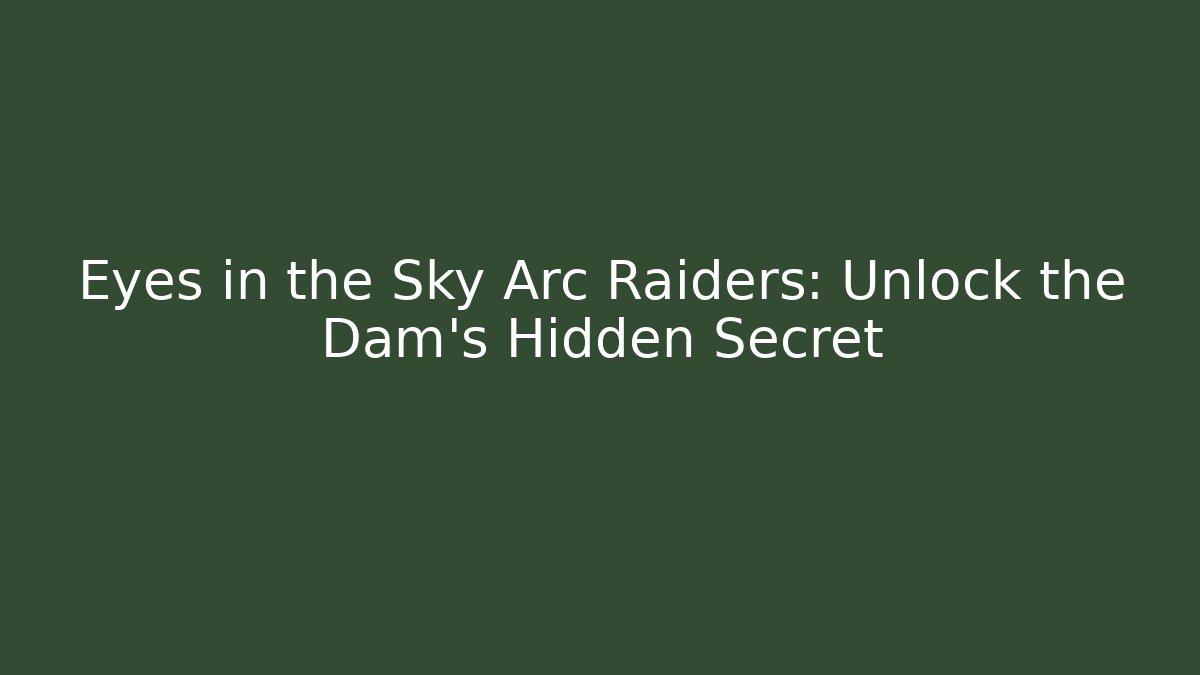 Eyes in the Sky Arc Raiders: Unlock the Dam's Hidden Secret