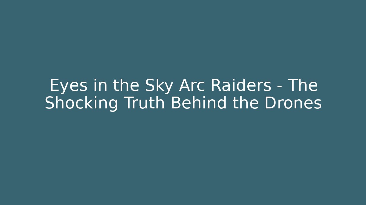 Eyes in the Sky Arc Raiders – The Shocking Truth Behind the Drones