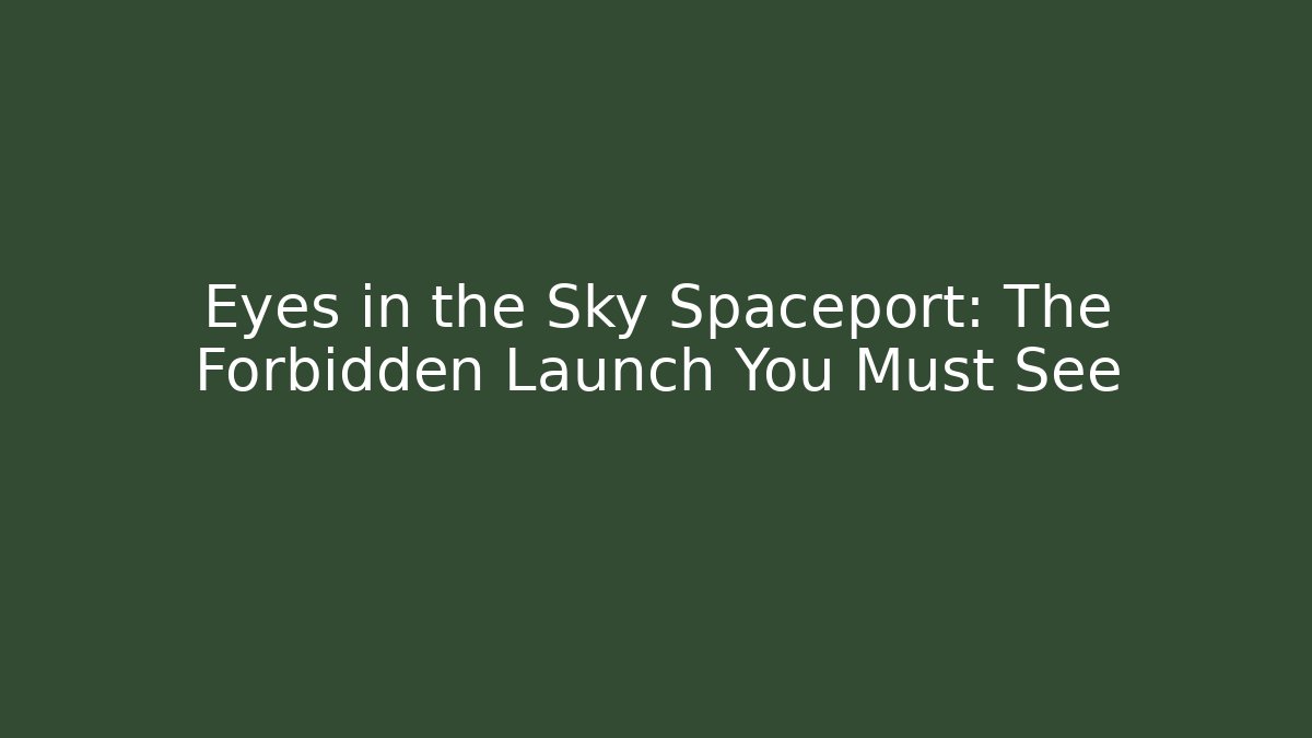 Eyes in the Sky Spaceport: The Forbidden Launch You Must See