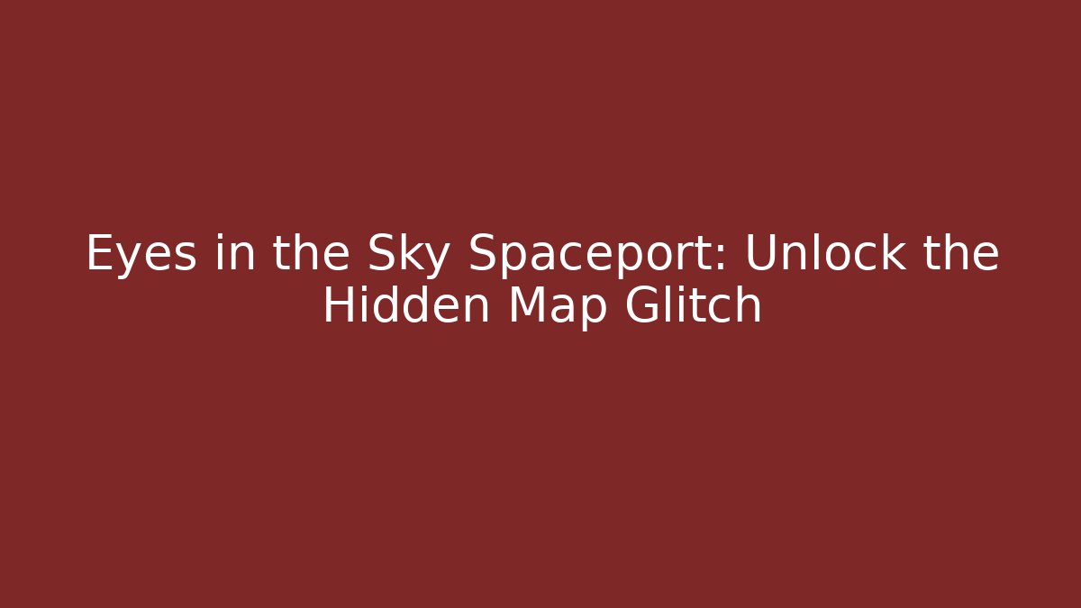 Eyes in the Sky Spaceport: Unlock the Hidden Map Glitch