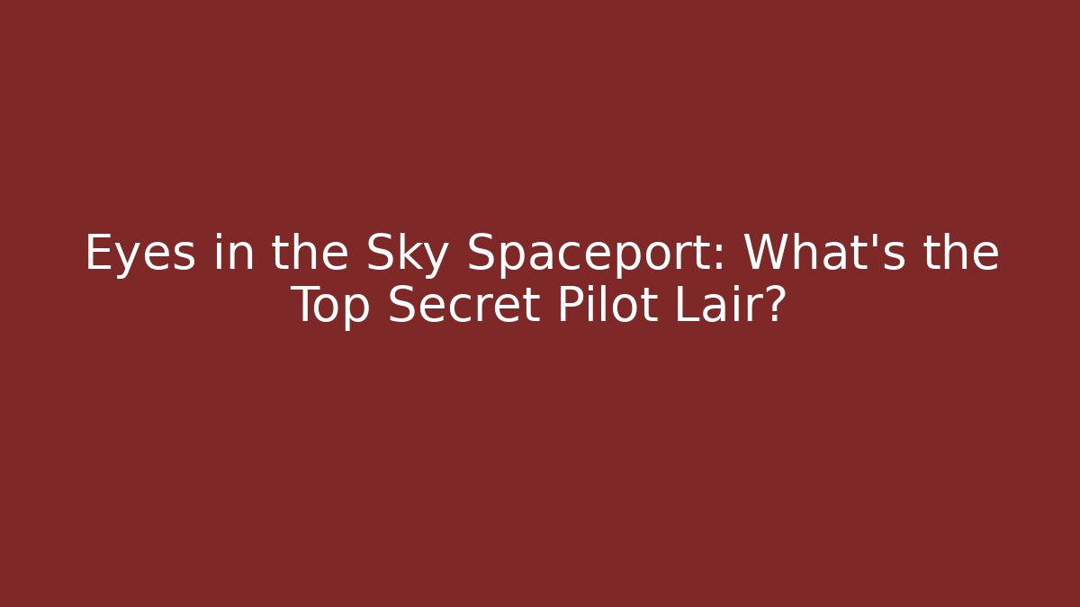 Eyes in the Sky Spaceport: What's the Top Secret Pilot Lair?