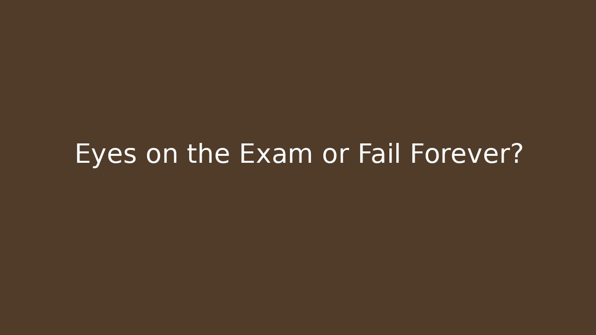Eyes on the Exam or Fail Forever?
