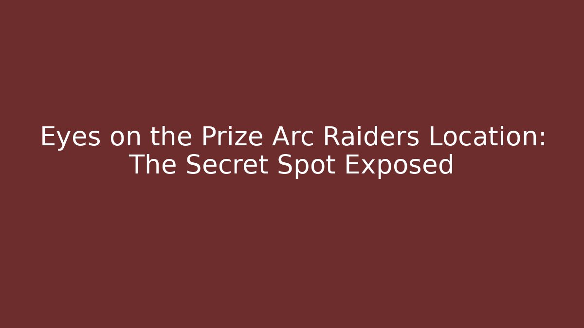 Eyes on the Prize Arc Raiders Location: The Secret Spot Exposed