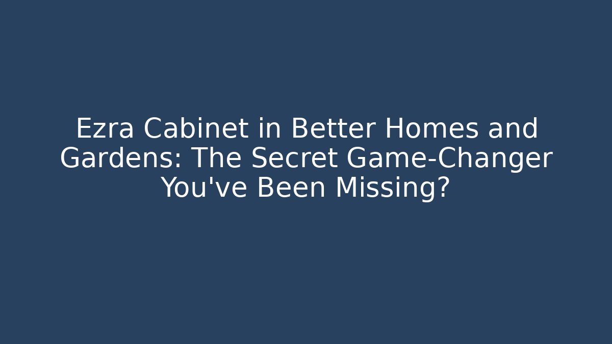 Ezra Cabinet in Better Homes and Gardens: The Secret Game-Changer You’ve Been Missing?