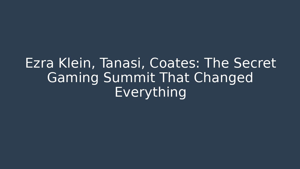 Ezra Klein, Tanasi, Coates: The Secret Gaming Summit That Changed Everything