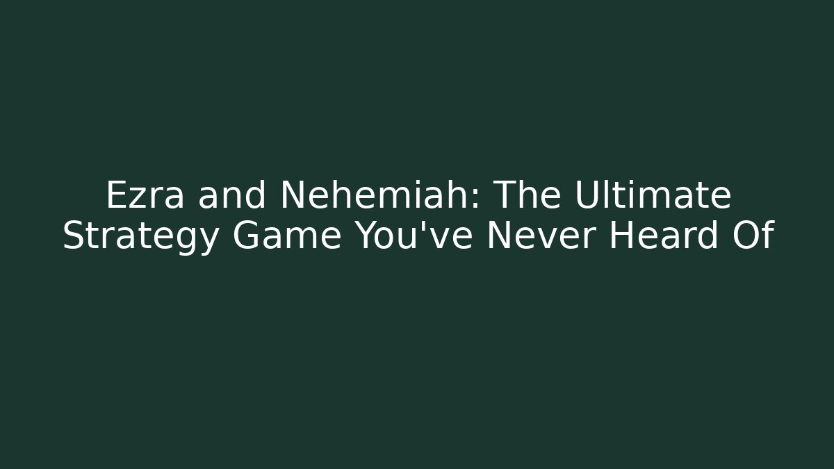 Ezra and Nehemiah: The Ultimate Strategy Game You’ve Never Heard Of