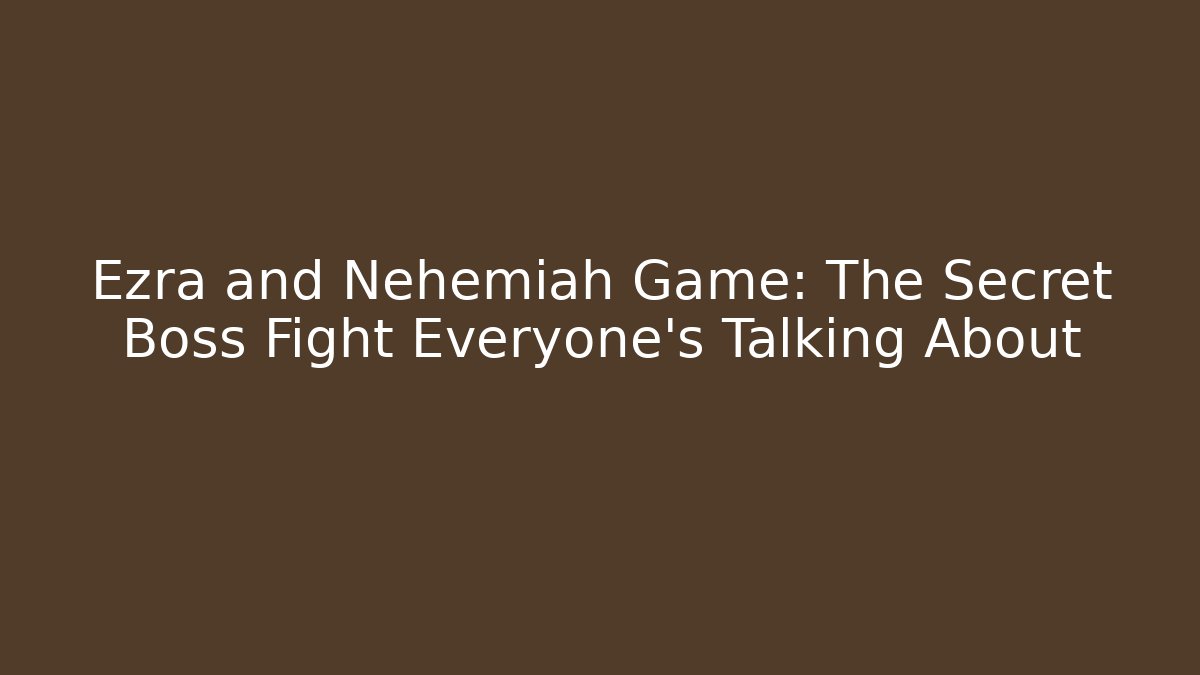 Ezra and Nehemiah Game: The Secret Boss Fight Everyone’s Talking About