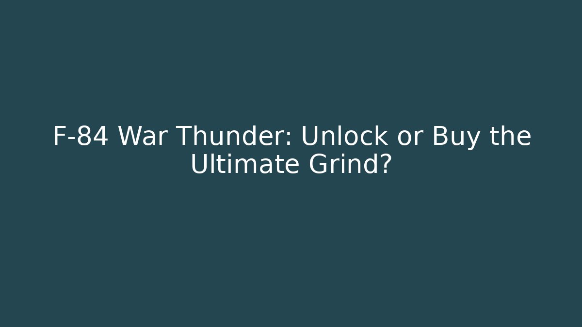 F-84 War Thunder: Unlock or Buy the Ultimate Grind? - Critter Realm
