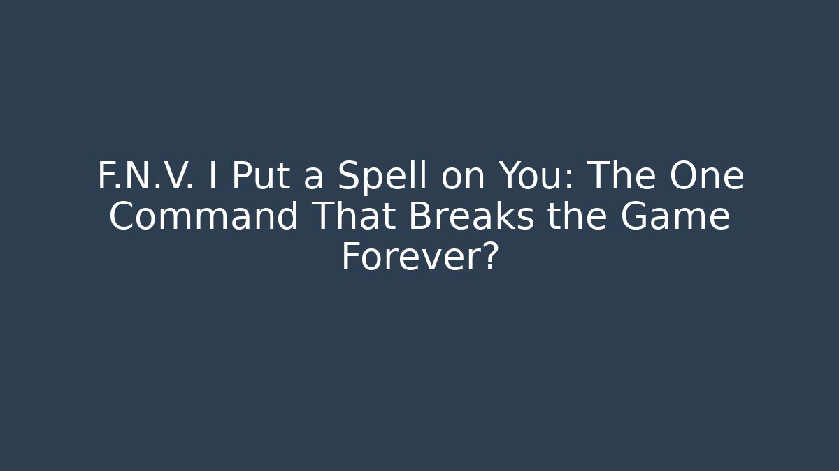 F.N.V. I Put a Spell on You: The One Command That Breaks the Game Forever?