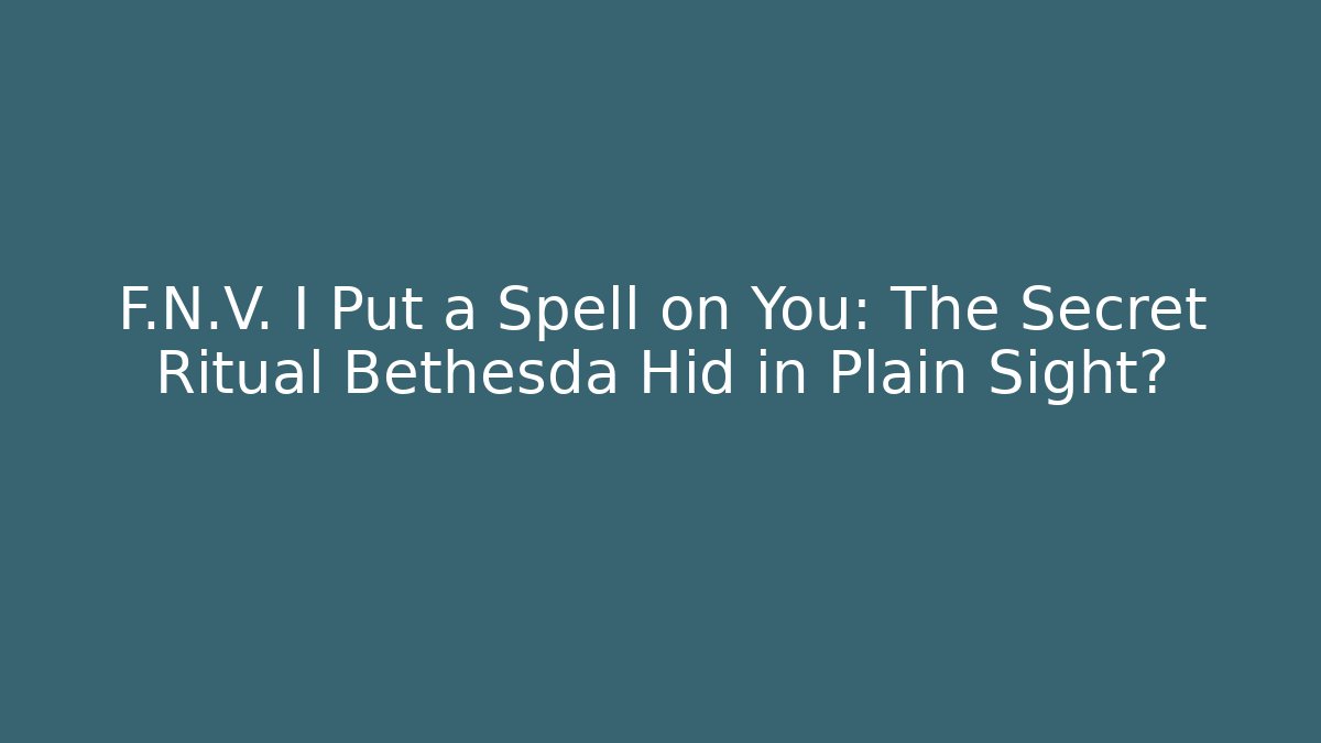 F.N.V. I Put a Spell on You: The Secret Ritual Bethesda Hid in Plain Sight?
