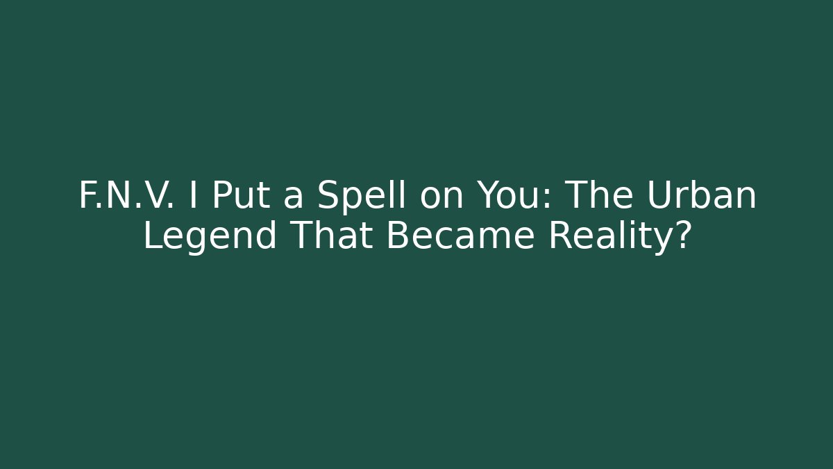 F.N.V. I Put a Spell on You: The Urban Legend That Became Reality?