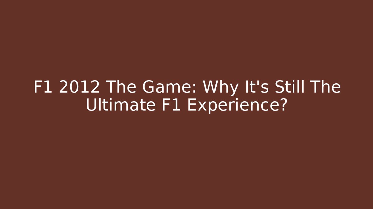 F1 2012 The Game: Why It's Still The Ultimate F1 Experience?