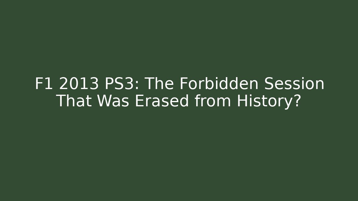 F1 2013 PS3: The Forbidden Session That Was Erased from History?