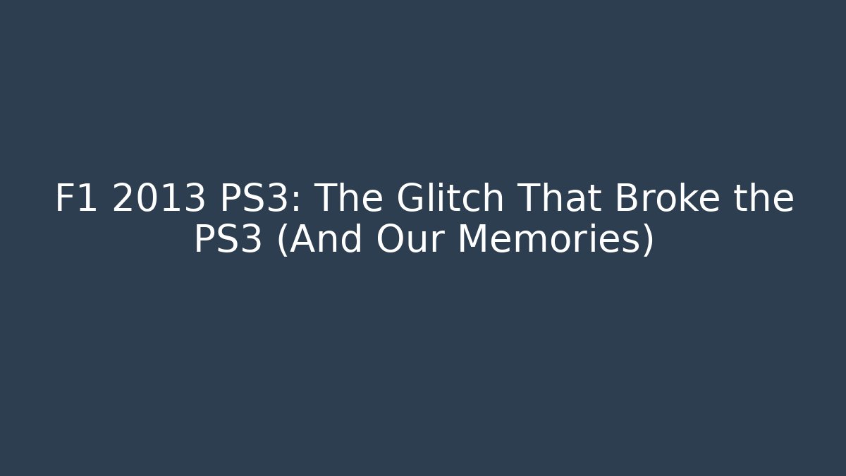 F1 2013 PS3: The Glitch That Broke the PS3 (And Our Memories)